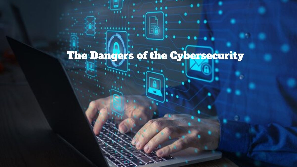 The Dangers of the Cybersecurity