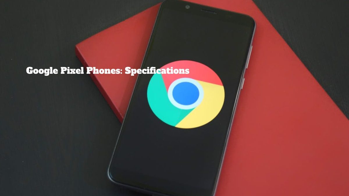 Google Pixel Phones: Specifications