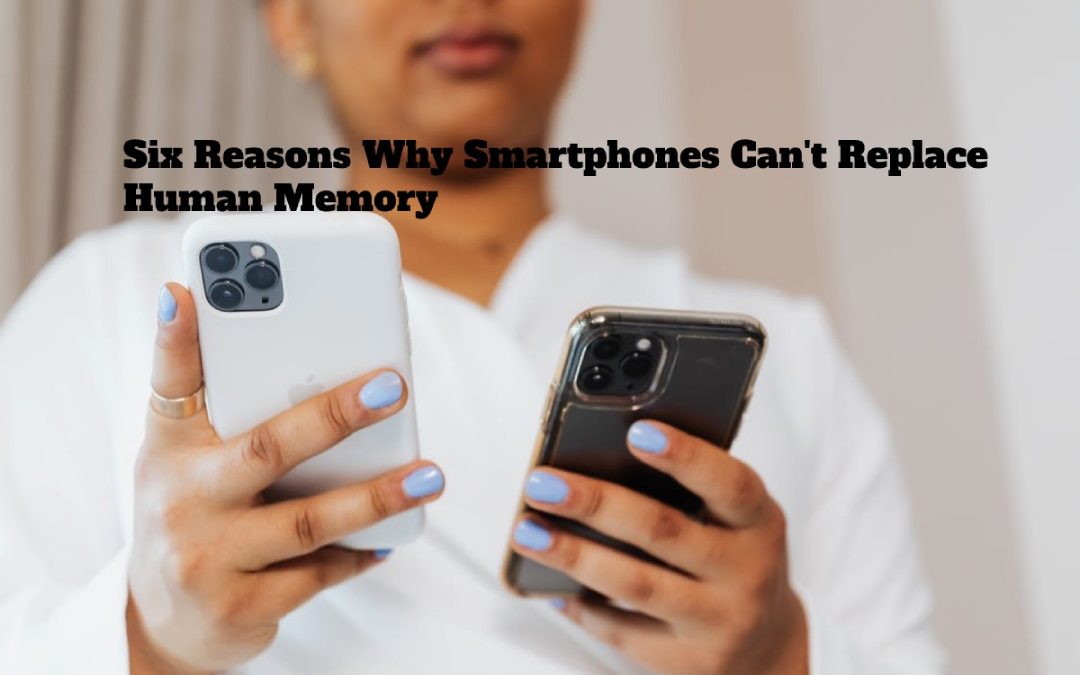 Six Reasons Why Smartphones Can’t Replace Human Memory