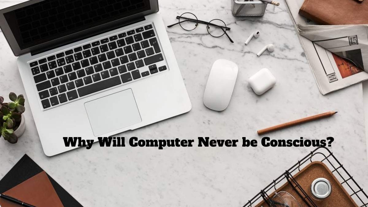 Why Will Computer Never be Conscious?