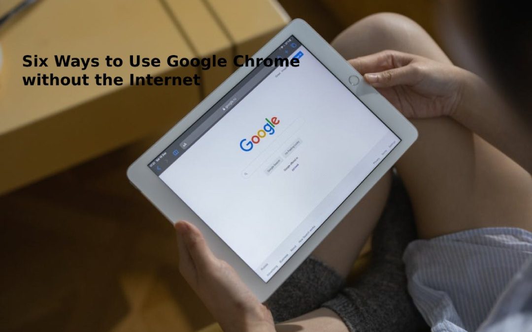 Six Ways to Use Google Chrome without the Internet