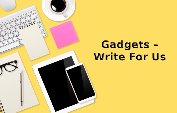 Gadgets – Write For Us