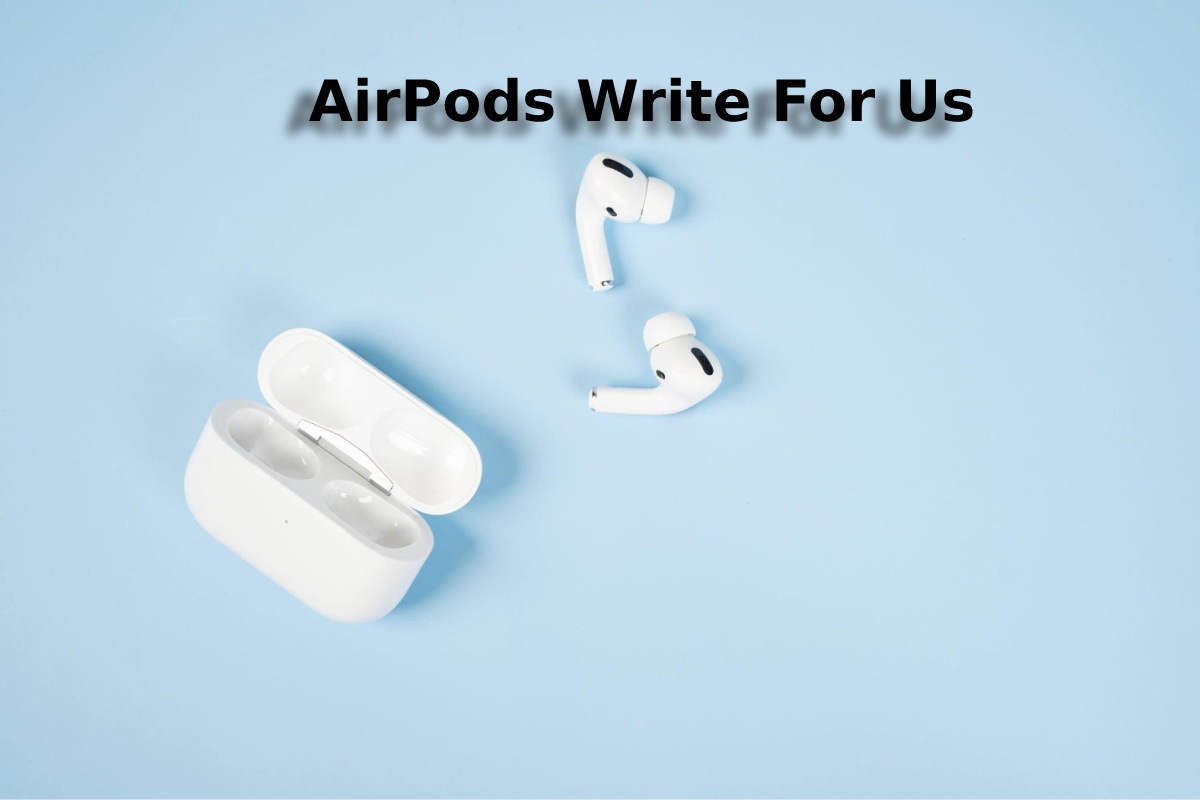 AirPods Write For Us, Contribute, Submit, And Guest Post