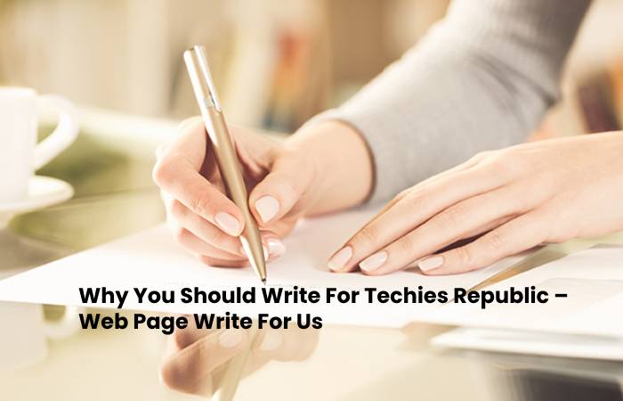 Why You Should Write For Techies Republic – Web Page Write For Us