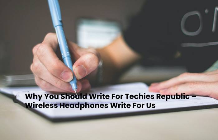 Why You Should Write For Techies Republic – Wireless Headphones Write For Us