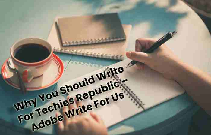 Why You Should Write For Techies Republic – Adobe Write For Us (1)
