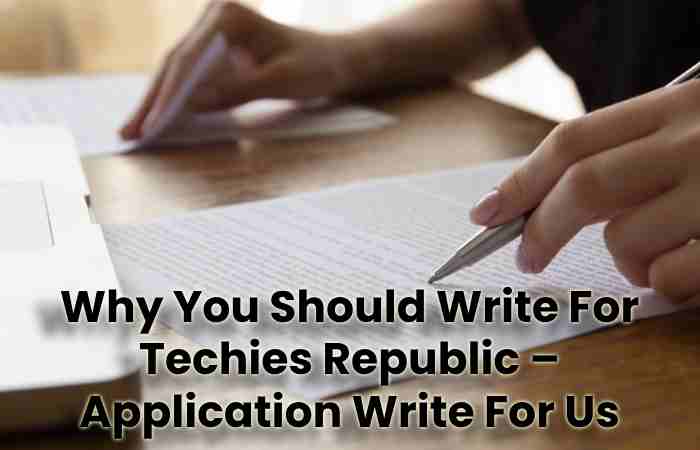 Why You Should Write For Techies Republic – Application Write For Us