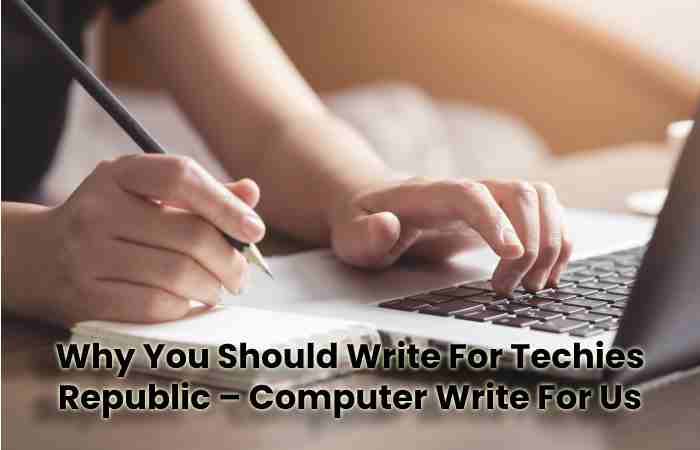 Why You Should Write For Techies Republic – Computer Write For Us