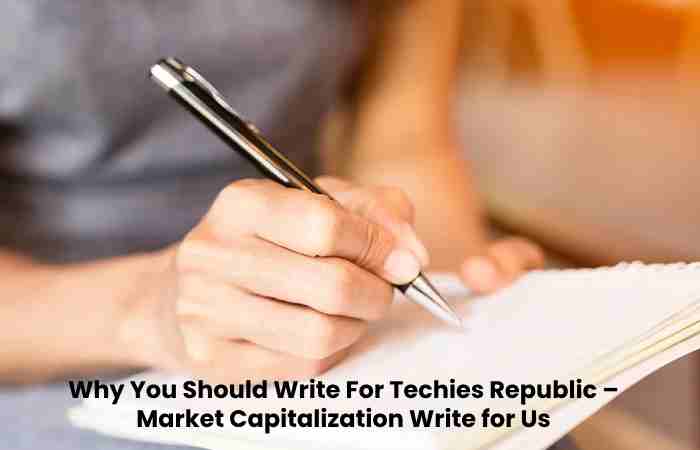 Why You Should Write For Techies Republic – Market Capitalization Write for Us