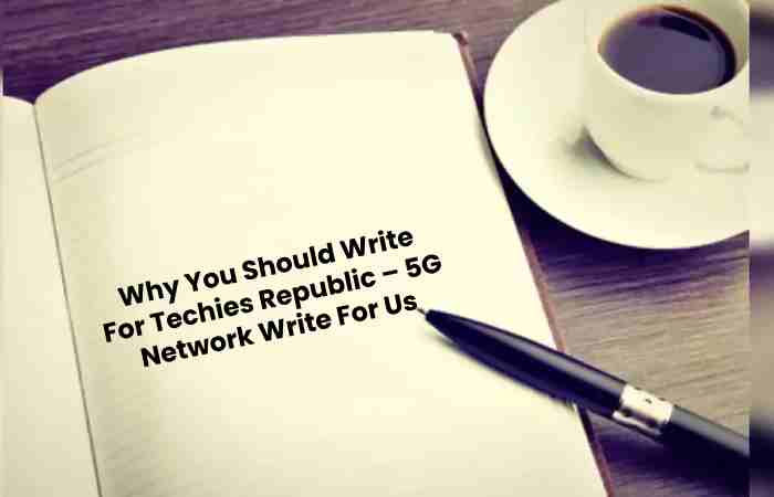 Why You Should Write For Techies Republic – 5G Network Write For Us