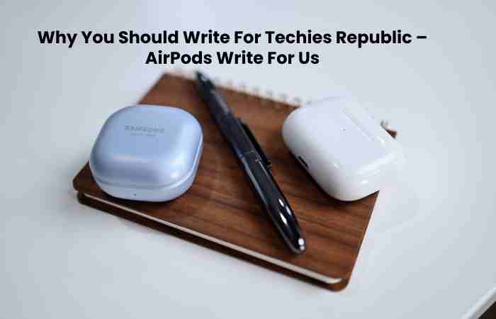 Why You Should Write For Techies Republic – AirPods Write For Us