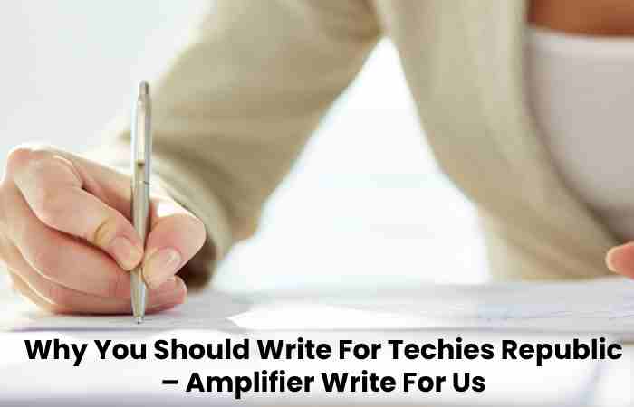 Why You Should Write For Techies Republic – Amplifier Write For Us (1)