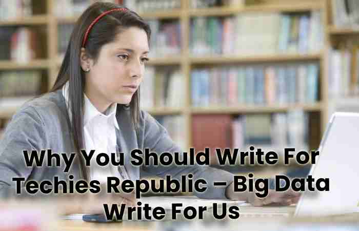 Why You Should Write For Techies Republic – Big Data Write For Us