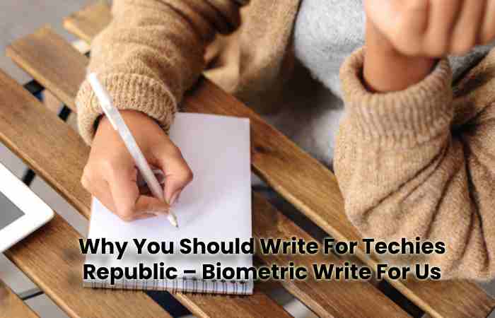 Why You Should Write For Techies Republic – Biometric Write For Us